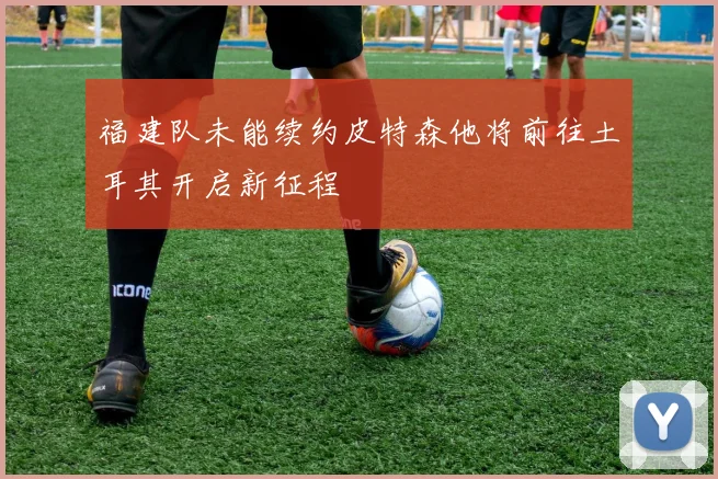 福建队未能续约皮特森他将前往土耳其开启新征程
